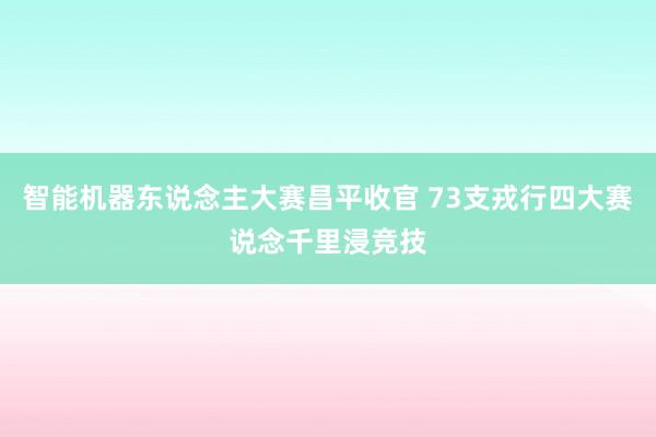 智能机器东说念主大赛昌平收官 73支戎行四大赛说念千里浸竞技